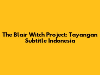 The Blair Witch Project: Tayangan Subtitle Indonesia