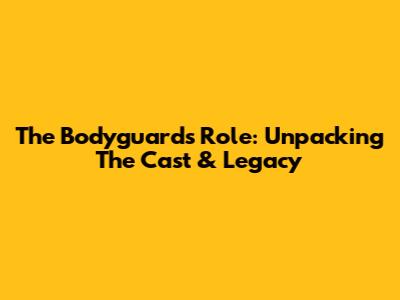 The Bodyguard's Role: Unpacking The Cast & Legacy