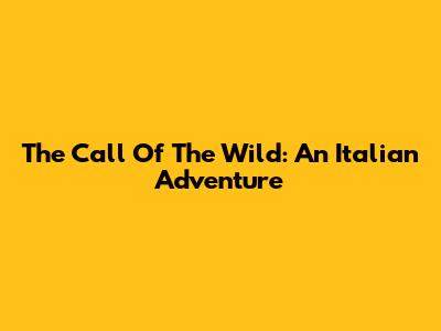 The Call Of The Wild: An Italian Adventure