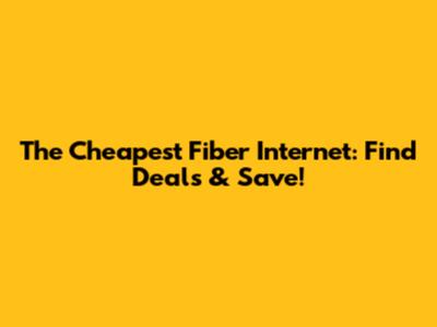 The Cheapest Fiber Internet: Find Deals & Save!