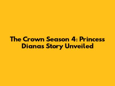The Crown Season 4: Princess Diana's Story Unveiled