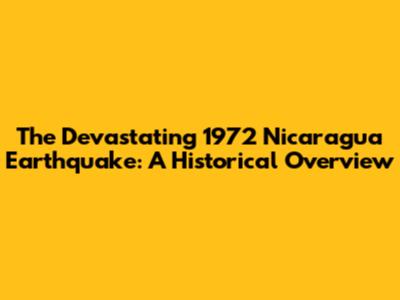 The Devastating 1972 Nicaragua Earthquake: A Historical Overview