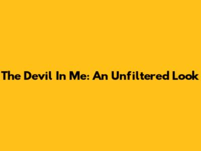 The Devil In Me: An Unfiltered Look