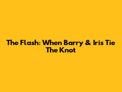 The Flash: When Barry & Iris Tie The Knot