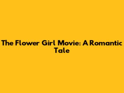 The Flower Girl Movie: A Romantic Tale