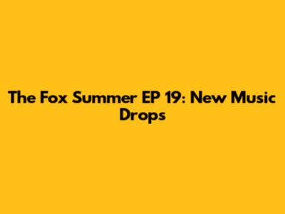 The Fox Summer EP 19: New Music Drops