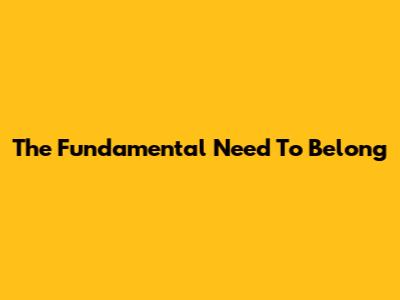 The Fundamental Need To Belong