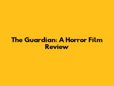 The Guardian: A Horror Film Review