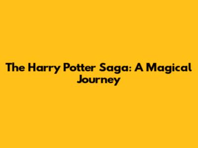 The Harry Potter Saga: A Magical Journey