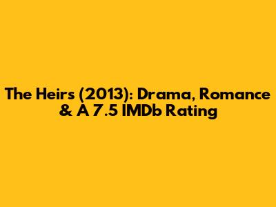 The Heirs (2013): Drama, Romance & A 7.5 IMDb Rating