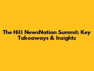 The Hill NewsNation Summit: Key Takeaways & Insights