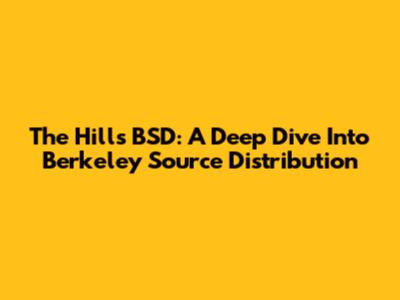 The Hills BSD: A Deep Dive Into Berkeley Source Distribution