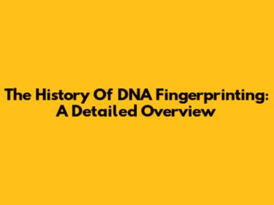 The History Of DNA Fingerprinting: A Detailed Overview