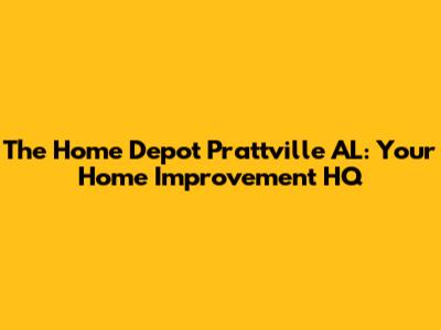 The Home Depot Prattville AL: Your Home Improvement HQ