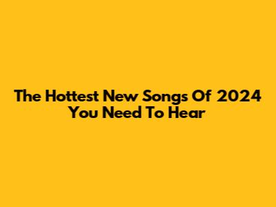The Hottest New Songs Of 2024 You Need To Hear