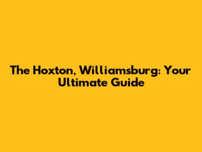 The Hoxton, Williamsburg: Your Ultimate Guide
