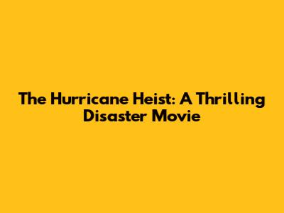 The Hurricane Heist: A Thrilling Disaster Movie