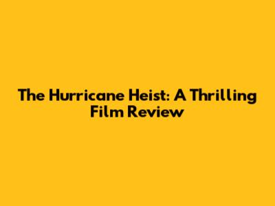The Hurricane Heist: A Thrilling Film Review