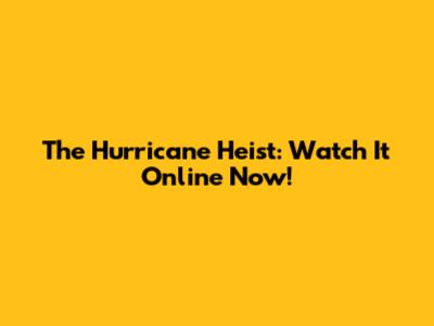 The Hurricane Heist: Watch It Online Now!