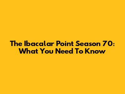 The Ibacalar Point Season 70: What You Need To Know