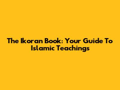 The Ikoran Book: Your Guide To Islamic Teachings
