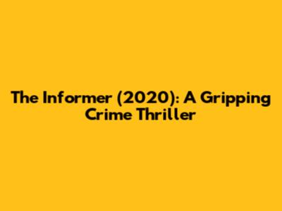 The Informer (2020): A Gripping Crime Thriller
