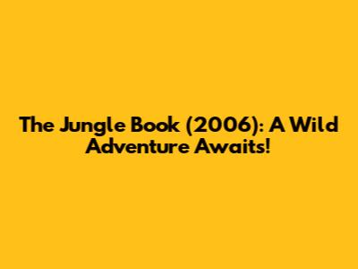 The Jungle Book (2006): A Wild Adventure Awaits!