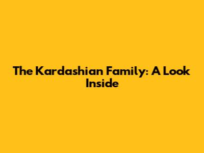 The Kardashian Family: A Look Inside