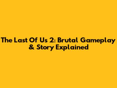 The Last Of Us 2: Brutal Gameplay & Story Explained