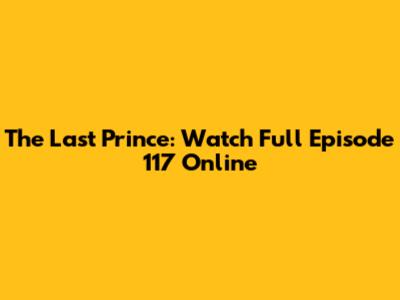 The Last Prince: Watch Full Episode 117 Online
