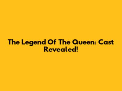 The Legend Of The Queen: Cast Revealed!