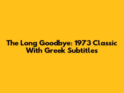 The Long Goodbye: 1973 Classic With Greek Subtitles