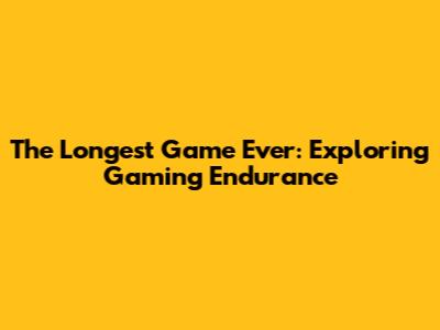 The Longest Game Ever: Exploring Gaming Endurance