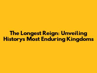 The Longest Reign: Unveiling History's Most Enduring Kingdoms