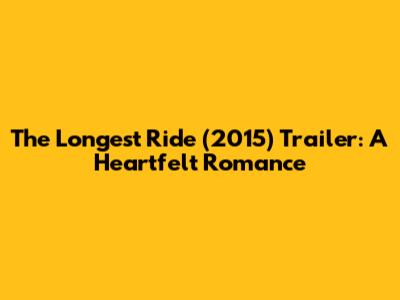 The Longest Ride (2015) Trailer: A Heartfelt Romance