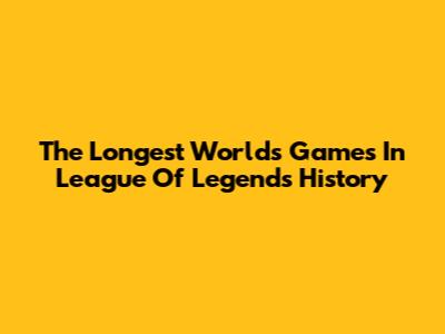 The Longest Worlds Games In League Of Legends History