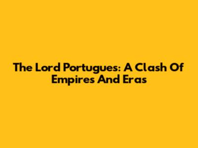 The Lord Portugues: A Clash Of Empires And Eras