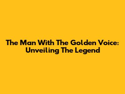 The Man With The Golden Voice: Unveiling The Legend