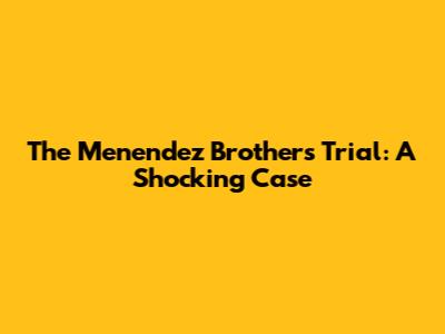 The Menendez Brothers Trial: A Shocking Case