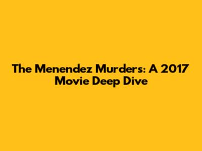 The Menendez Murders: A 2017 Movie Deep Dive