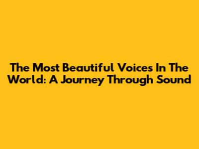 The Most Beautiful Voices In The World: A Journey Through Sound