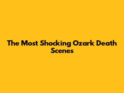 The Most Shocking Ozark Death Scenes