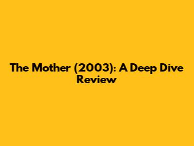 The Mother (2003): A Deep Dive Review