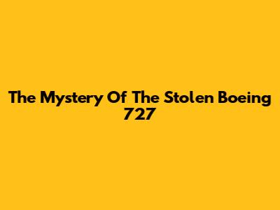 The Mystery Of The Stolen Boeing 727