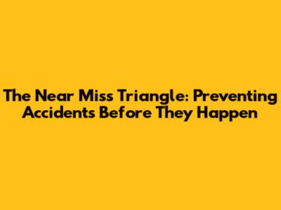 The Near Miss Triangle: Preventing Accidents Before They Happen