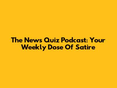 The News Quiz Podcast: Your Weekly Dose Of Satire