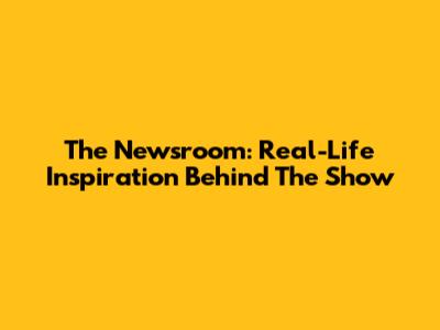 The Newsroom: Real-Life Inspiration Behind The Show