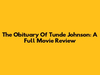 The Obituary Of Tunde Johnson: A Full Movie Review