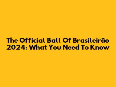 The Official Ball Of Brasileirão 2024: What You Need To Know