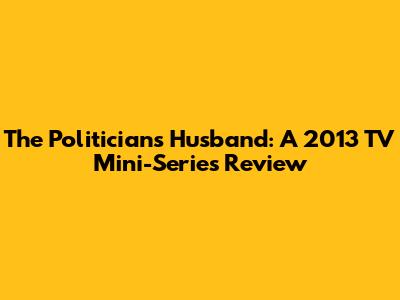 The Politician's Husband: A 2013 TV Mini-Series Review